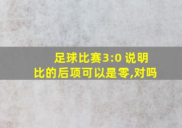 足球比赛3:0 说明比的后项可以是零,对吗